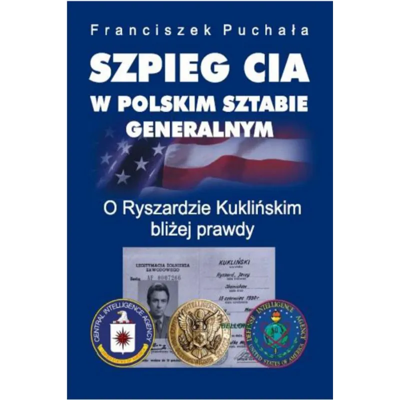 SZPIEG CIA W POLSKIM SZTABIE GENERALNYM O RYSZARDZIE KUKLIŃSKIM BLIŻEJ PRAWDY Puchała Franciszek - Bellona
