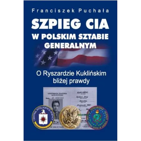 SZPIEG CIA W POLSKIM SZTABIE GENERALNYM O RYSZARDZIE KUKLIŃSKIM BLIŻEJ PRAWDY Puchała Franciszek - Bellona