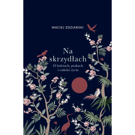 Na skrzydłach. O ludziach ptakach i radości życia Maciej Zdziarski