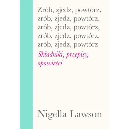 Zrób zjedz powtórz. Składniki przepisy opowieści Nigella Lawson