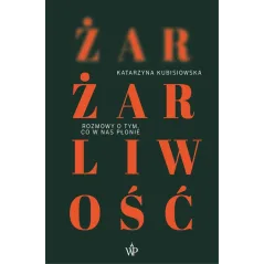 ŻAR, ŻARLIWOŚĆ. ROZMOWY O TYM, CO W NAS PŁONIE
