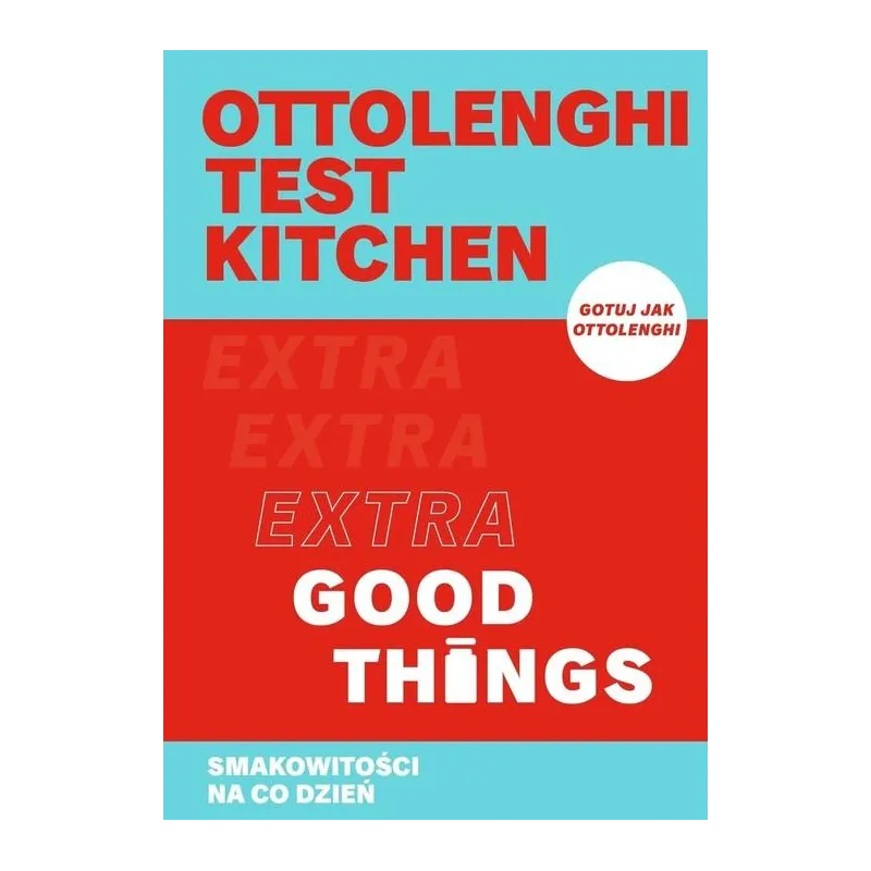 OTTOLENGHI TEST KITCHEN. EXTRA GOOD THINGS. SMAKOWITOŚCI NA CO DZIEŃ