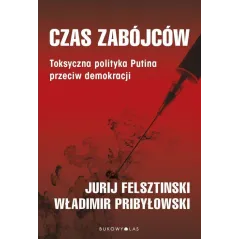 CZAS ZABÓJCÓW. TOKSYCZNA POLITYKA PUTINA PRZECIW DEMOKRACJI