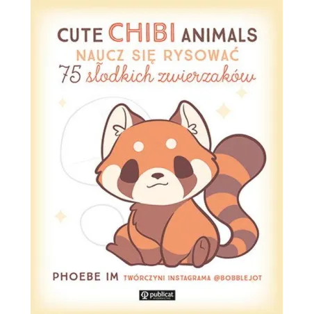 CUTE CHIBI ANIMALS. NAUCZ SIĘ RYSOWAĆ. 75 SŁODKICH ZWIERZAKÓW
