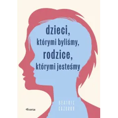 DZIECI, KTÓRYMI BYLIŚMY, RODZICE, KTÓRYMI JESTEŚMY