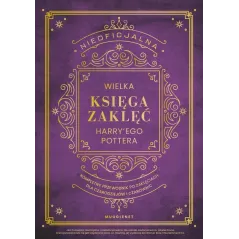 NIEOFICJALNA WIELKA KSIĘGA ZAKLĘĆ HARRY'EGO POTTERA. KOMPLETNY PRZEWODNIK PO ZAKLĘCIACH DLA CZARODZIEJÓW I CZAROWNIC