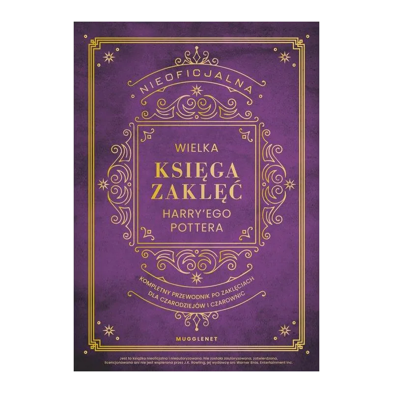 NIEOFICJALNA WIELKA KSIĘGA ZAKLĘĆ HARRY'EGO POTTERA. KOMPLETNY PRZEWODNIK PO ZAKLĘCIACH DLA CZARODZIEJÓW I CZAROWNIC