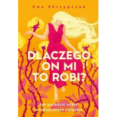 DLACZEGO ON MI TO ROBI? JAK PORADZIĆ SOBIE W TOKSYCZNYM ZWIĄZKU