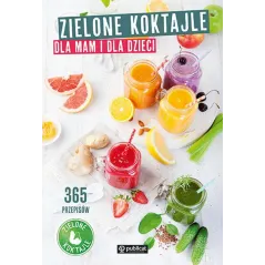 ZIELONE KOKTAJLE DLA MAM I DLA DZIECI 365 PRZEPISÓW