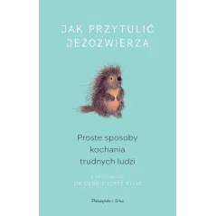 JAK PRZYTULIĆ JEŻOZWIERZA. PROSTE SPOSOBY KOCHANIA TRUDNYCH LUDZI