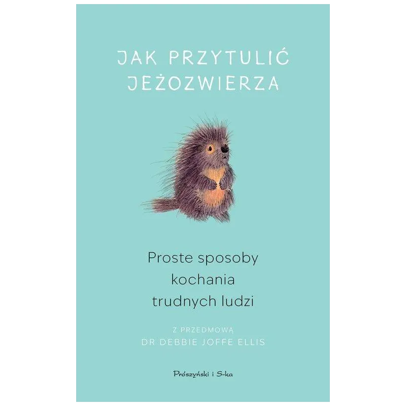 JAK PRZYTULIĆ JEŻOZWIERZA. PROSTE SPOSOBY KOCHANIA TRUDNYCH LUDZI