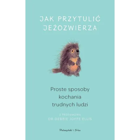 JAK PRZYTULIĆ JEŻOZWIERZA. PROSTE SPOSOBY KOCHANIA TRUDNYCH LUDZI
