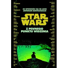STAR WARS. Z PEWNEGO PUNKTU WIDZENIA. 40 OPOWIEŚCI NA 40-LECIE