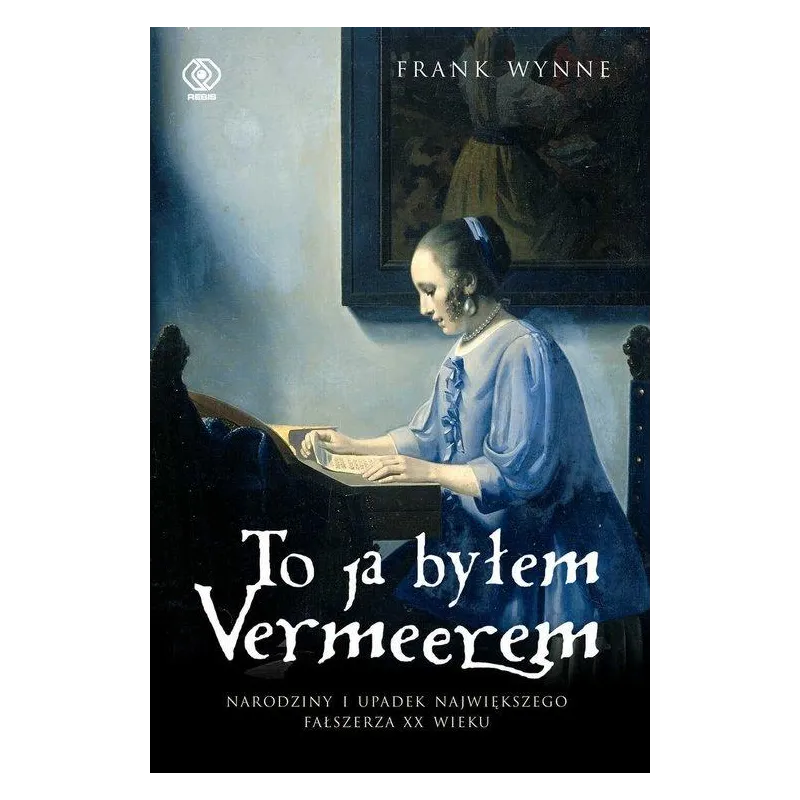 TO JA BYŁEM VERMEEREM. NARODZINY I UPADEK NAJWIĘKSZEGO FAŁSZERZA XX WIEKU
