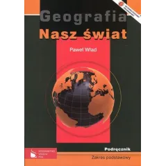 NASZ ŚWIAT. GEOGRAFIA.  PODRĘCZNIK. LICEUM, TECHNIKUM. ZAKRES PODSTAWOWY. Paweł Wład