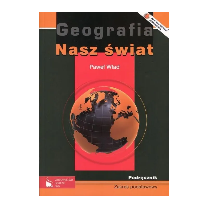 NASZ ŚWIAT. GEOGRAFIA.  PODRĘCZNIK. LICEUM, TECHNIKUM. ZAKRES PODSTAWOWY. Paweł Wład