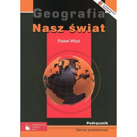 NASZ ŚWIAT. GEOGRAFIA.  PODRĘCZNIK. LICEUM, TECHNIKUM. ZAKRES PODSTAWOWY. Paweł Wład
