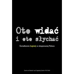 OTO WIDAĆ I OTO SŁYCHAĆ. ŚWIADKOWIE ZAGŁADY W OKUPOWANEJ POLSCE
