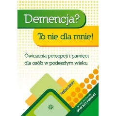 DEMENCJA? TO NIE DLA MNIE! ĆWICZENIA PERCEPCJI I PAMIĘCI DLA OSÓB W STARSZYM WIEKU. POZIOM ŁATWY