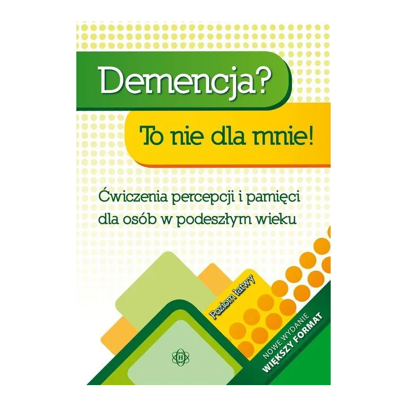 DEMENCJA? TO NIE DLA MNIE! ĆWICZENIA PERCEPCJI I PAMIĘCI DLA OSÓB W STARSZYM WIEKU. POZIOM ŁATWY