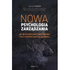 NOWA PSYCHOLOGIA ZARZĄDZANIA. JAK BŁYSKAWICZNIE ZMOTYWOWAĆ TYCH, KTÓRYM CHCE SIĘ NAJMNIEJ