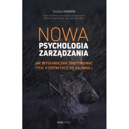 NOWA PSYCHOLOGIA ZARZĄDZANIA. JAK BŁYSKAWICZNIE ZMOTYWOWAĆ TYCH, KTÓRYM CHCE SIĘ NAJMNIEJ