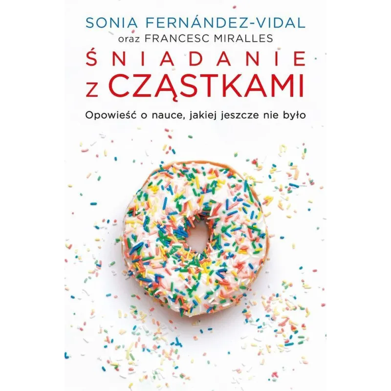 Śniadanie z cząstkami. Opowieść o nauce jakiej jeszcze nie było Francesc Miralles,Sonia Fernández-Vidal