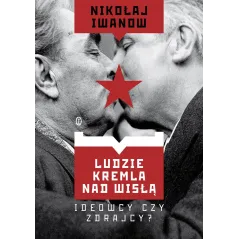 Ludzie Kremla nad Wisłą. Ideowcy czy zdrajcy Nikołaj Iwanow