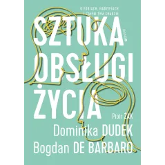 Sztuka obsługi życia. O fobiach nadziejach i całym tym chaosie Bogdan de Barbaro,Dominika Dudek,Piotr Żak
