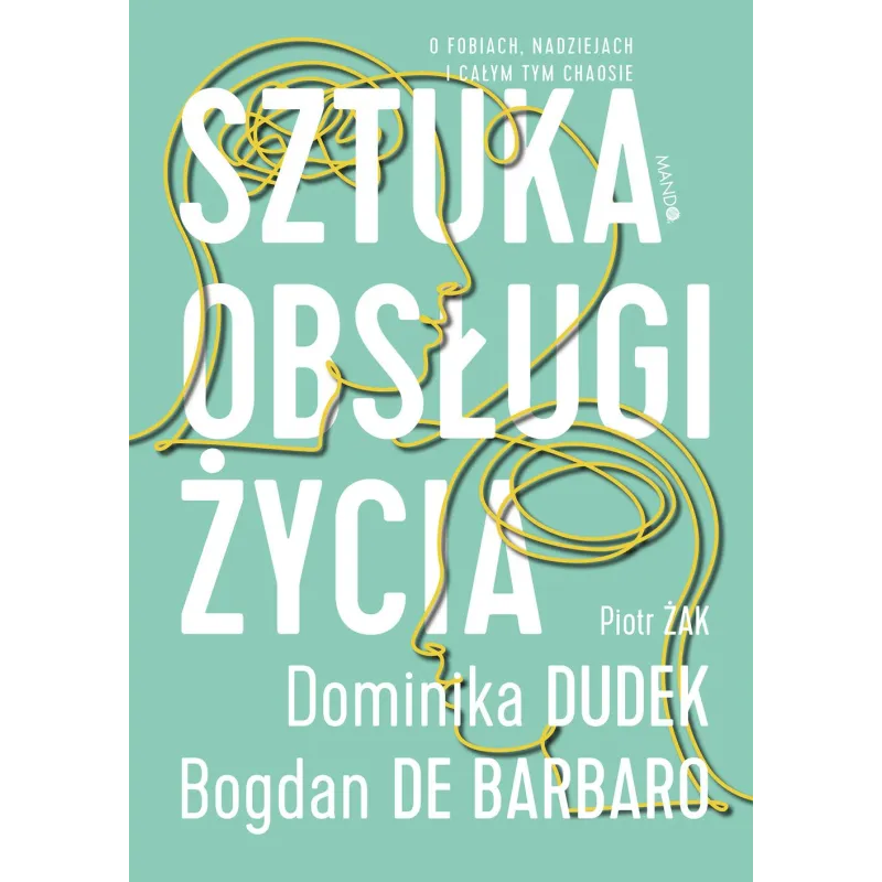 Sztuka obsługi życia. O fobiach nadziejach i całym tym chaosie Bogdan de Barbaro,Dominika Dudek,Piotr Żak