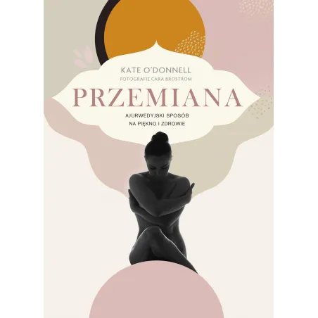 PRZEMIANA. AJURWEDYJSKI SPOSÓB NA PIĘKNO I ZDROWIE