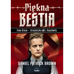 PIĘKNA BESTIA. IRMA GRESE – STRAŻNICZNA SS Z AUSCHWITZ