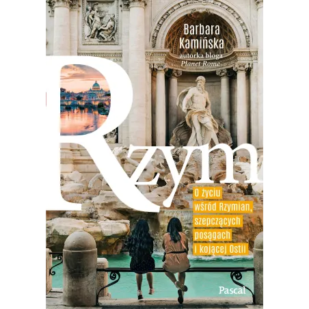 RZYM. O ŻYCIU WŚRÓD RZYMIAN, SZEPCZĄCYCH POSĄGACH I KOJĄCEJ OSTII