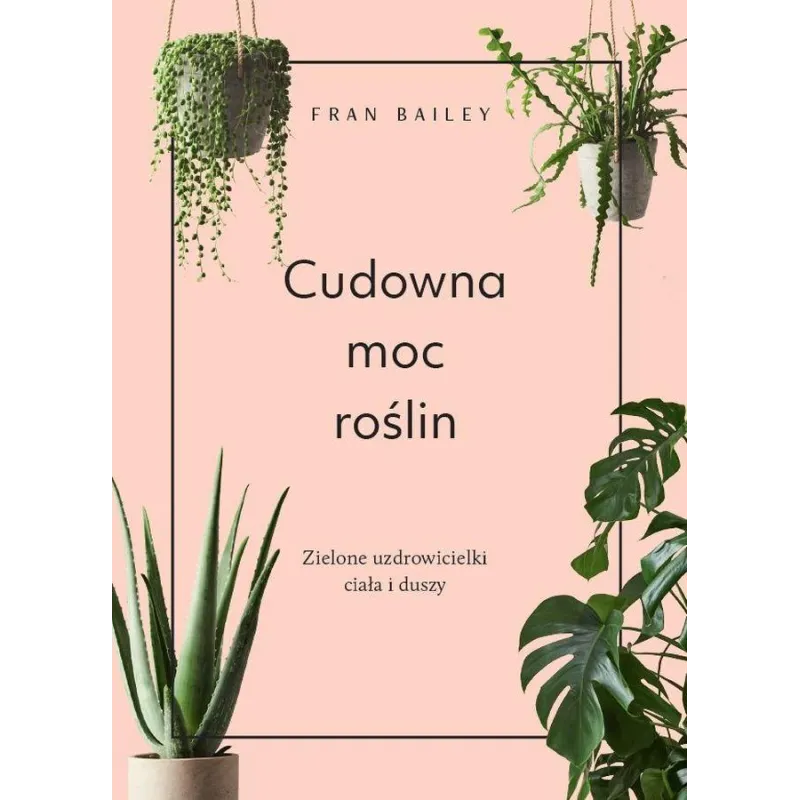 CUDOWNA MOC ROŚLIN. ZIELONE UZDROWICIELKI CIAŁA I DUSZY