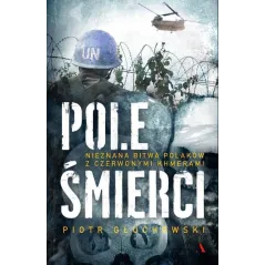 POLE ŚMIERCI NIEZNANA BITWA POLAKÓW Z CZERWONYMI KHMERAMI Głuchowski Piotr - Agora