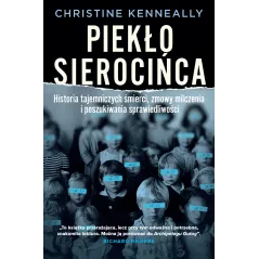 Piekło sierocińca. Historia tajemniczych śmierci zmowa milczenia i poszukiwanie sprawiedliwości Christine Kenneally