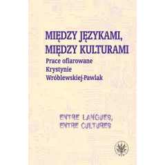 MIĘDZY JĘZYKAMI MIĘDZY KULTURAMI PRACE OFIAROWANE KRYSTYNIE WRÓBLEWSKIEJPAWLAK Monika Kostro, Krystyna Szymankiewicz, Magdalena