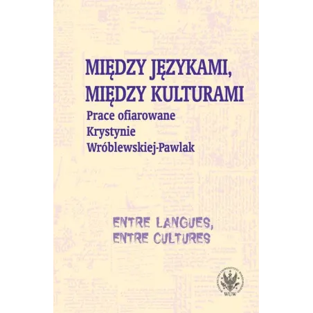 MIĘDZY JĘZYKAMI MIĘDZY KULTURAMI PRACE OFIAROWANE KRYSTYNIE WRÓBLEWSKIEJPAWLAK Monika Kostro, Krystyna Szymankiewicz, Magdalena