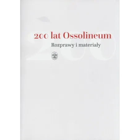 200 Lat Ossolineum. Rozprawy I Materiały 200 Lat Ossolineum. Rozprawy I Materiały