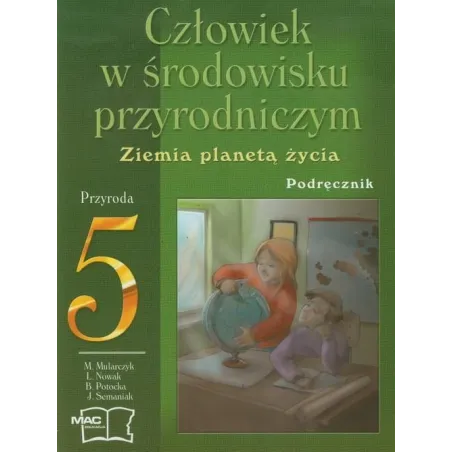 CZŁOWIEK W ŚRODOWISKU PRZYRODNICZYM. PRZYRODA5. ZIEMIA PLANETĄ ŻYCIA. PODRECZNIK. SZKOŁA PODSTAWOWA. Mirosław Mularczyk...