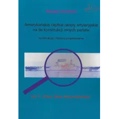 AMERYKAŃSKIE CIĘŻKIE OKRĘTY ARTYLERYJSKIE TOM 7 NA TLE KONSTRUKCJI INNYCH PAŃSTW KONSTRUKCJA I HISTORIA PROJEKTOWAN... Chodnicki