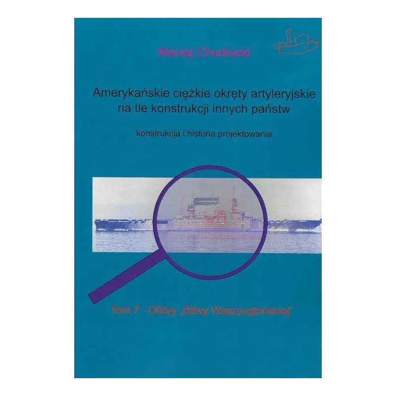AMERYKAŃSKIE CIĘŻKIE OKRĘTY ARTYLERYJSKIE TOM 7 NA TLE KONSTRUKCJI INNYCH PAŃSTW KONSTRUKCJA I HISTORIA PROJEKTOWAN... Chodnicki