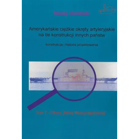 AMERYKAŃSKIE CIĘŻKIE OKRĘTY ARTYLERYJSKIE TOM 7 NA TLE KONSTRUKCJI INNYCH PAŃSTW KONSTRUKCJA I HISTORIA PROJEKTOWAN... Chodnicki