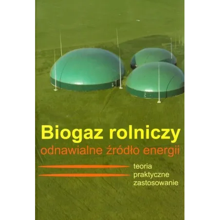 BIOGAZ ROLNICZY ODNAWIALNE ŹRÓDŁO ENERGII. TEORIA I PRAKTYCZNE ZASTOSOWANIE