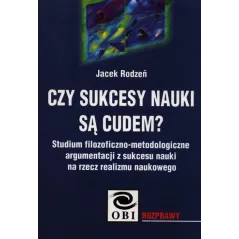 CZY SUKCESY NAUKI SĄ CUDEM? STUDIUM FILOZOFICZNO-METODOLOGICZNE ARGUMENTACJI Z SUKCESU NAUKI NA RZECZ REALIZMU NAUKOWEGO.