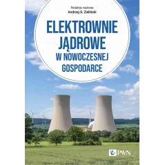 Elektrownie jądrowe w nowoczesnej gospodarce. Technologie ekonomika bezpieczeństwo Andrzej Zieliński