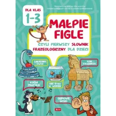 MAŁPIE FIGLE CZYLI PIERWSZY SŁOWNIK FRAZEOLOGICZNY DLA DZIECI Katarzyna Ziola-Zemczak