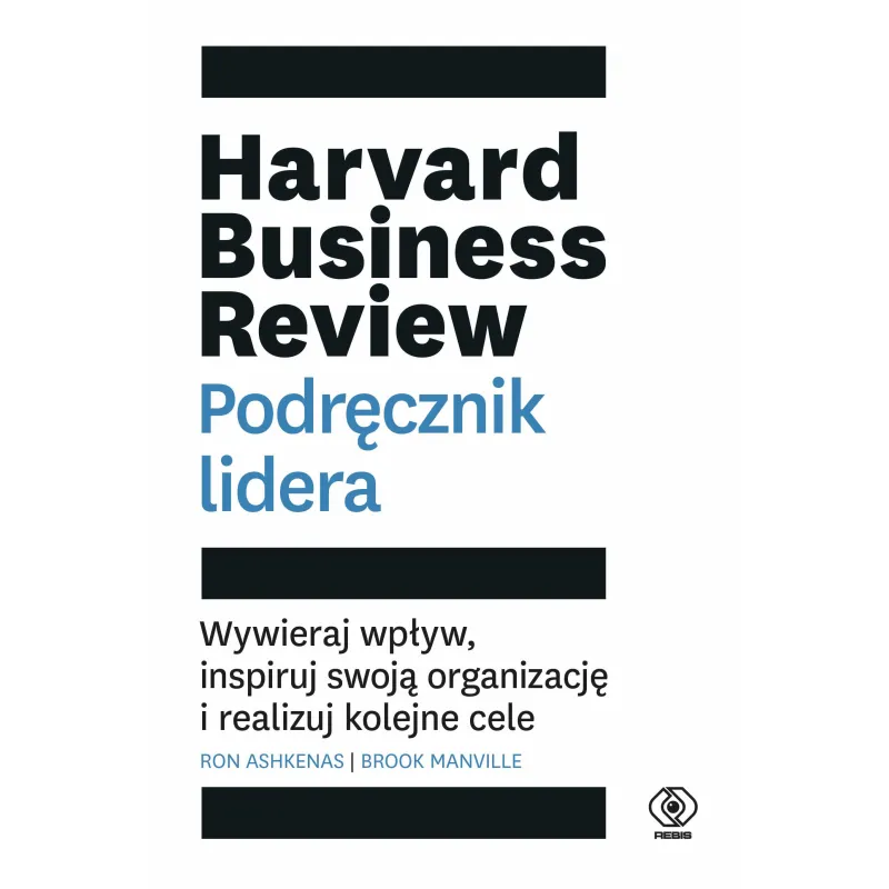 Harvard Business Review. Podręcznik lidera. Wywieraj wpływ inspiruj swoją organizację i realizuj kolejne cele Ron Ashkenas,Brook