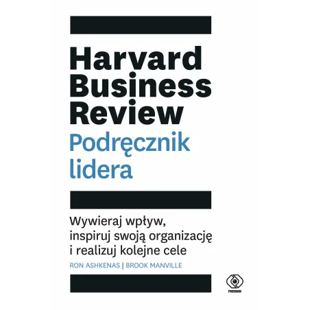 Harvard Business Review. Podręcznik lidera. Wywieraj wpływ inspiruj swoją organizację i realizuj kolejne cele Ron Ashkenas,Brook