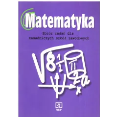 MATEMATYKA. ZBIÓR ZADAŃ DLA ZASADNICZYCH SZKÓŁ ZAWODOWYCH.  Leokadia Ewa Wojciechowska